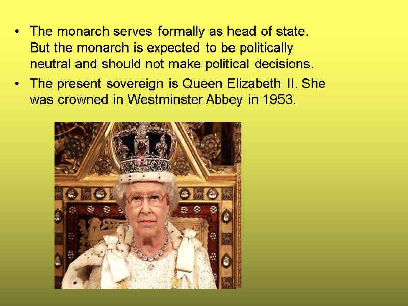 The monarch serves formally as head of state. But the monarch is expected to